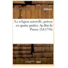 La religion naturelle, poème en quatre parties. Au Roi de Prusse