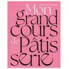 Hachette Pratique Mon Grand Cours De Patisserie - 500 Recettes En Pas-À-Pas