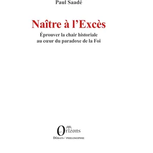 Orizons Naître à l’Excès: Éprouver la chair historiale au coeur du paradoxe de la Foi