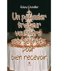 Le Lys Bleu Un pâtissier traiteur vous livre ses secrets pour bien recevoir pas cher
