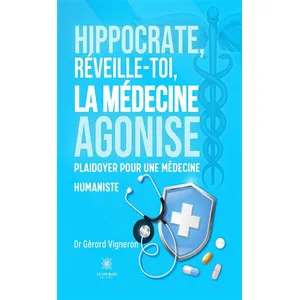 LE LYS BLEU EDITIONS SAS Hippocrate, réveille-toi, la médecine agonise: Plaidoyer pour une médecine humaniste pas cher