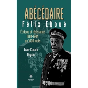 Le Lys Bleu Abécédaire Félix Éboué - Éthique et résistance 1884-1944 en 1000 mots broché pas cher