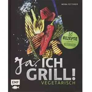 Ja, ich grill! Vegetarisch: 50 Rezepte zum Niederknien - Mora Fütte... pas cher