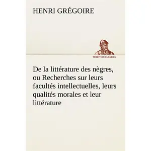 tredition De la litterature des negres, ou recherches sur leurs facultes intellectuelles, leurs qualites moral pas cher