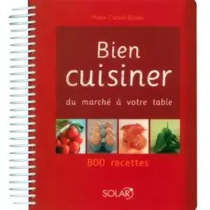 SOLAR Bien cuisiner : du marché à votre table : 800 recettes Marie-Claude Bisson pas cher