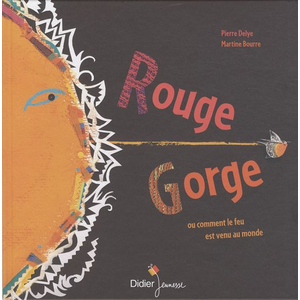 Rouge gorge ou comment le feu est venu au monde - Pierre Delye pas cher