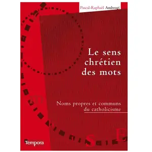 Artège Editions Le sens chrétien des mots : noms propres et communs du catholicisme Pascal-Raphaël Ambrogi pas cher