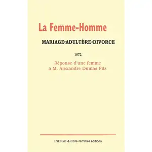 Indigo Cote-Femmes La femme-homme : mariage-adultère-divorce 1872 : Réponse d'une femme à M. Alexandre Dumas Fils