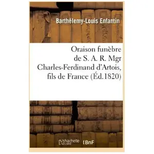 Oraison funèbre de S. A. R. Mgr Charles-Ferdinand d'Artois, fils de Fr...