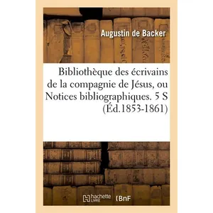 Hachette Bnf Bibliothèque des écrivains de la compagnie de Jésus, ou Notices bibliographiques. 5 S (Éd.1853-1861) pas cher