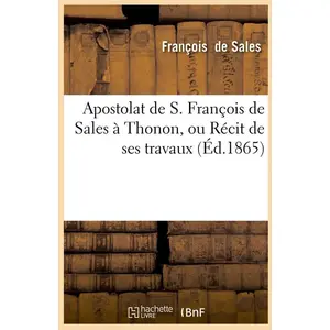 Apostolat de S. François de Sales à Thonon, ou Récit de ses travaux (É... pas cher