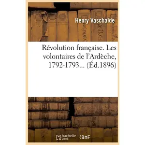 Révolution française. Les volontaires de l'Ardèche, 1792-1793 (Éd.1896...