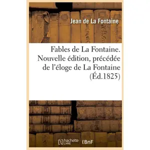 Fables de La Fontaine. Nouvelle édition, précédée de l'éloge de La Fon...