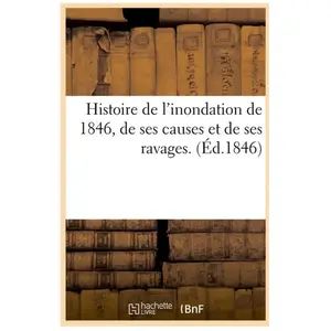 Histoire de l'inondation de 1846, de ses causes et de ses ravages. (Éd... pas cher
