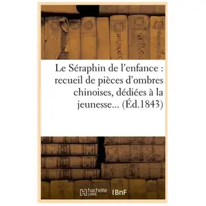Comparateur de prix : Hachette Bnf Le Séraphin De L'enfance : Recueil De Pièces D'ombres Chinoises, Dédiées À La Jeunesse - (Éd.1843)