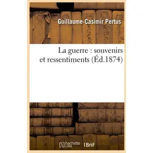 La guerre : souvenirs et ressentiments (Éd.1874) pas cher
