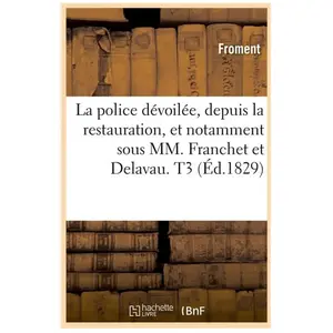 La police dévoilée, depuis la restauration, et notamment sous MM. Fran... pas cher
