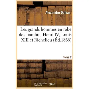 Comparateur de prix : Hachette Bnf Les grands hommes en robe de chambre. Henri IV, Louis XIII et Richelieu. Tome 2 (Éd.1866)