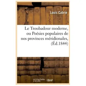 Le Troubadour moderne, ou Poésies populaires de nos provinces méridion...