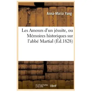 Les Amours d'un jésuite, ou Mémoires historiques sur l'abbé Martial (É...