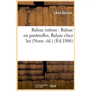 Balzac intime : Balzac en pantoufles, Balzac chez lui (Nouv. éd.) (Éd....