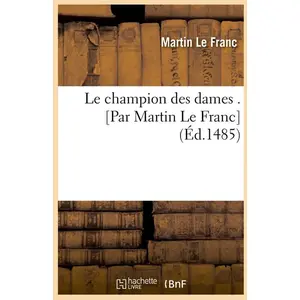 Comparateur de prix : Hachette Bnf Le champion des dames . [Par Martin Le Franc] (Éd.1485)