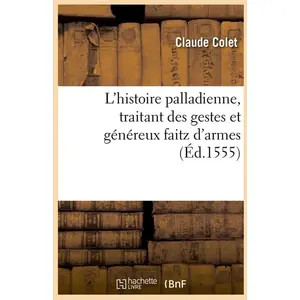 L'histoire palladienne, traitant des gestes et généreux faitz d'armes ... pas cher