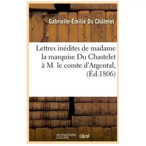 Lettres inédites de madame la marquise Du Chastelet à M. le comte d'Ar...