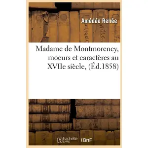 Madame de Montmorency, moeurs et caractères au XVIIe siècle, (Éd.1858)