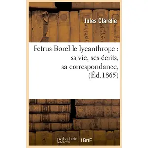 Petrus Borel le lycanthrope : sa vie, ses écrits, sa correspondance, (... pas cher