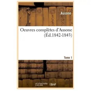 Oeuvres complètes d'Ausone. Tome 1 (Éd.1842-1843)  Ausone (Auteur)