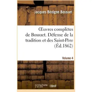 Oeuvres complètes de Bossuet. Vol. 4 Défense de la tradition et des sa... pas cher