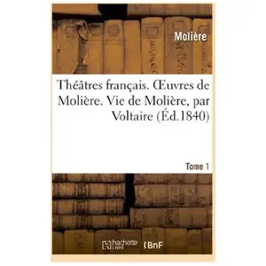 Comparateur de prix : Théâtres français. Oeuvres de Molière. Tome 1. Vie de Molière, par Vol...