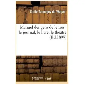 Manuel des gens de lettres : le journal, le livre, le théâtre pas cher