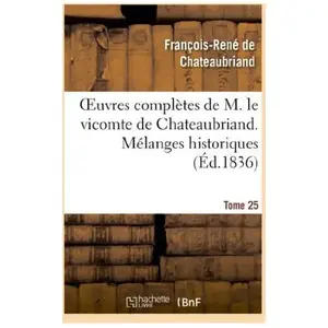Oeuvres complètes de M. le vicomte de Chateaubriand. T. 25 Mélanges hi...