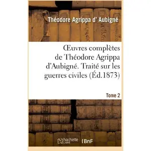 Comparateur de prix : Oeuvres complètes de Théodore Agrippa d'Aubigné. Tome 2. Traité sur le...
