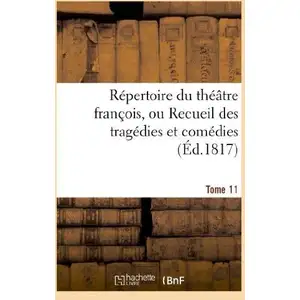 Répertoire du théatre françois, ou Recueil des tragédies et comédies. ...