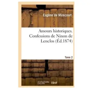 Amours historiques. Confessions de Ninon de Lenclos. Tome 2 pas cher