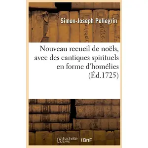 Nouveau recueil de noëls, avec des cantiques spirituels en forme d'hom...
