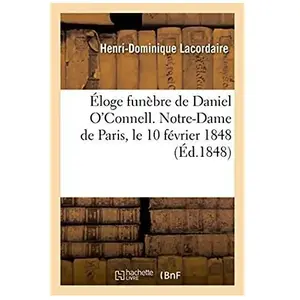 Éloge funèbre de Daniel O'Connell, prononcé à Notre-Dame de Paris, le ...