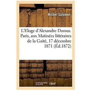 L'Eloge d'Alexandre Dumas. Paris aux Matinées littéraires de la Gaité,...
