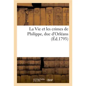 La Vie et les crimes de Philippe, duc d'Orléans