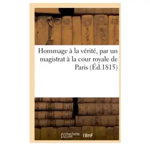 Hommage à la vérité, par un magistrat à la cour royale de Paris