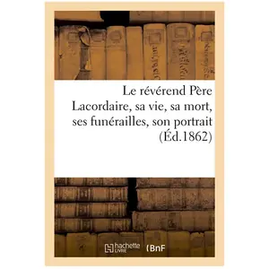 Le révérend Père Lacordaire, sa vie, sa mort, ses funérailles, son por... pas cher