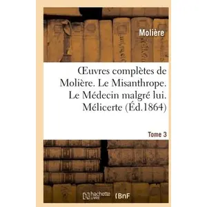 Oeuvres complètes de Molière. Tome 3. Le Misanthrope. Le Médecin malgr...