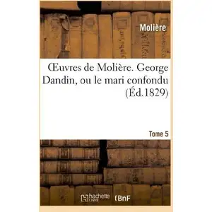Oeuvres de Molière. Tome 5 George Dandin, ou le mari confiondu