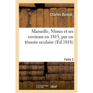 Marseille, Nîmes et ses environs en 1815, par M. Durand, témoin oculai... pas cher