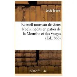 Recueil nouveau de vieux Noëls inédits en patois de la Meurthe et des ...