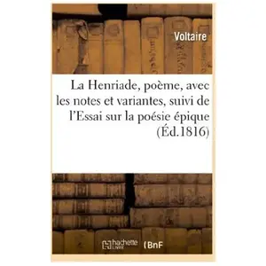 La Henriade, poème, avec les notes et variantes, suivi de l'Essai sur ...