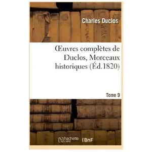 Oeuvres complètes de Duclos. Tome 9 Morceaux historiques
